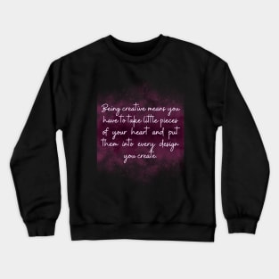 Being creative means you have to take little pieces of your heart and put them into every design you create. Crewneck Sweatshirt